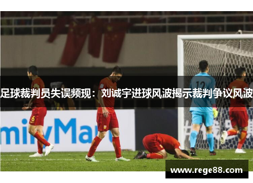 足球裁判员失误频现：刘诚宇进球风波揭示裁判争议风波