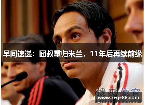 早间速递：囧叔重归米兰，11年后再续前缘