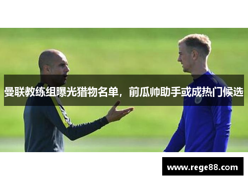 曼联教练组曝光猎物名单，前瓜帅助手或成热门候选